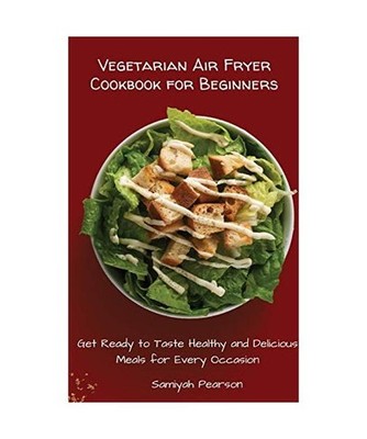 Vegetarian Air Fryer Cookbook for Beginners: Get Ready to Taste Healthy and Deli