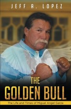 The Golden Bull: The Life and Times of Miguel Angel Garza