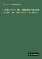 Charles Lucian Bonaparte | A Geographical And Comparative List Of The Birds...