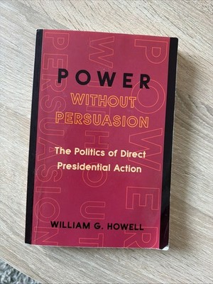 Power Without Persuasion : The Politics of Direct Presidential Action by William