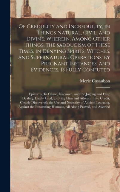 Of Credulity and Incredulity in Things Natural Civil by Meric Casaubon HARDBACK