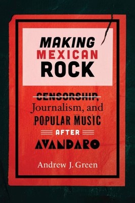 Making Mexican Rock : Censorship, Journalism, and Popular Music After Avándar...
