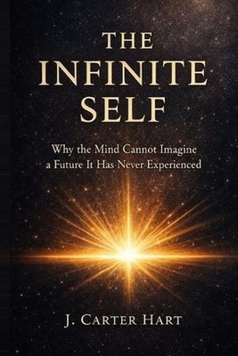 The Infinite Self: Why the Mind Cannot Imagine a Future It Has Never Experienced