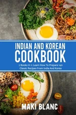 Indian And Korean Cookbook: 2 Books In 1: Learn How To Prepare 140 Classic Recip