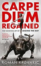 Carpe Diem Regained : The Vanishing Art of Seizing the Day Roman