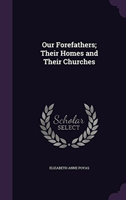OUR FOREFATHERS; THEIR HOMES AND THEIR CHURCHES By Elizabeth Anne Poyas **NEW**