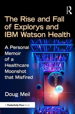 The Rise and Fall of Explorys and IBM Watson Health: A Personal Memoir of a Heal