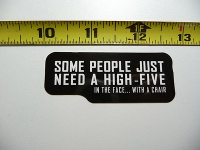 SOME PEOPLE NEED A HIGH FIVE IN THE FACE WITH A CHAIR SMALL STICKER DECAL JOB