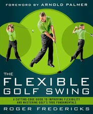 The Flexible Golf Swing: A Cutting-Edge Guide to Improving Flexibility and M...