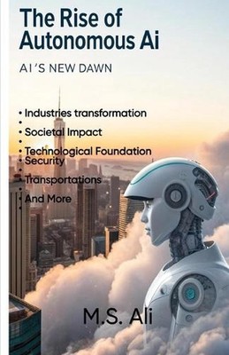 The Rise of Autonomous AI: AI's new Dawn by M.S. Ali Paperback Book