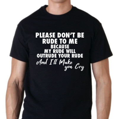 Please don't be rude to me.....t shirt tee sarcatic funny make you cry