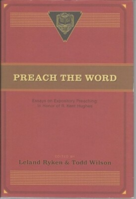 Preach the Word: Essays on Expository Preaching: in Honor of R. Kent Hughes