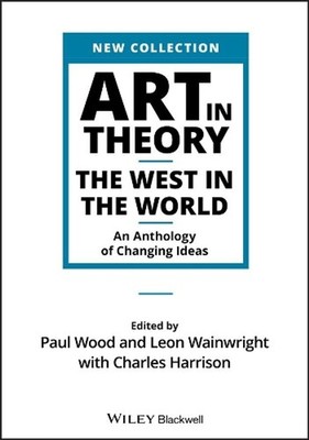 Art in Theory: The West in the World - An Anthology of Changing Ideas by Paul Wo
