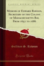 Memoir of Edward Rawson, Secretary of the Colony of Massachussetts Bay
