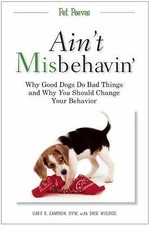 Ain't Misbehavin': Why Good Dogs Do Bad Things and Why You Should Change Your B