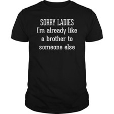 Sorry Ladies I am already like a brother to someone else T shirt Tee  Funny