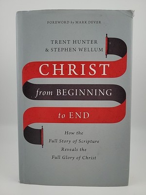 Christ from Beginning to End: How the Full Story of Scripture Reveals the Full