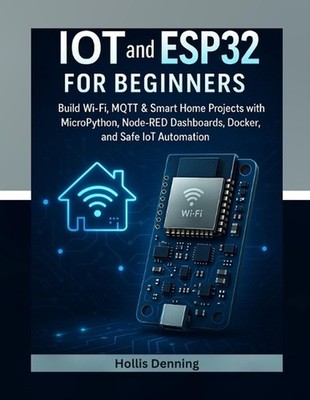 IoT and ESP32 for Beginners: Build Wi-Fi, MQTT & Smart Home Projects with MicroP