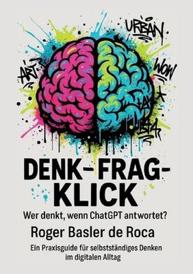 Denk - Frag - Klick: Wer denkt, wenn ChatGPT antwortet? by Roger Basler de Roca