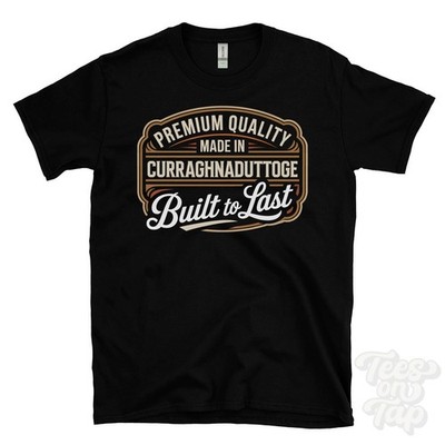 MADE IN CURRAGHNADUTTOGE PREMIUM QUALITY BUILT TO LAST T-SHIRT omagh n ireland