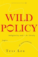 Wild Policy: Indigeneity and the Unruly Logics of Intervention by Tess Lea (Engl