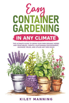 Easy Container Gardening in Any Climate: the Ultimate Guide to Grow Your Own Org