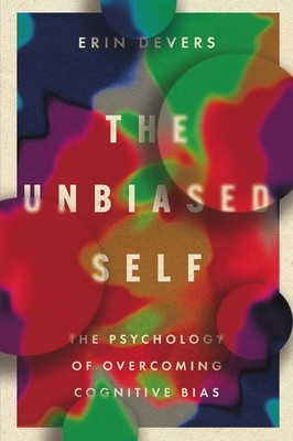 The Unbiased Self : The Psychology of Overcoming Cognitive Bias by Erin Devers