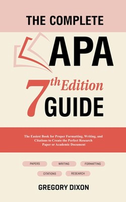 The Complete APA 7th Edition Guide: The Easiest Book for Proper Formatting, Writ
