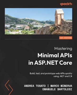 Mastering Minimal APIs in ASP.NET Core: Build, test, and prototype web APIs quic