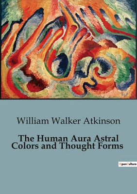 William Walker Atkinson | The Human Aura Astral Colors and Thought Forms | Buch