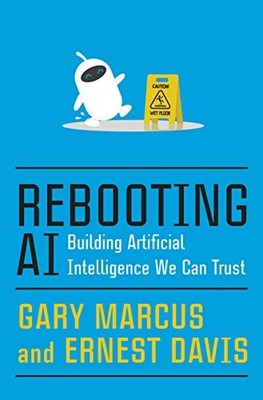REBOOTING AI: BUILDING ARTIFICIAL INTELLIGENCE WE CAN By Gary Marcus & Ernest