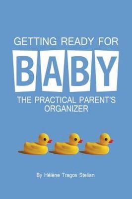 Getting Ready for Baby: The Practical Parent's Organizer, Stelian, Helene Tragos