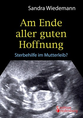 Am Ende aller guten Hoffnung - Sterbehilfe im Mutterleib? Sandra Wiedemann Buch