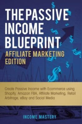 The Passive Income Blueprint Affiliate Marketing Edition: Create Passive Income 