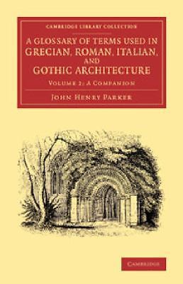 A Glossary of Terms Used in Grecian, Roman, Italian, and Gothic Archit… Volume 2