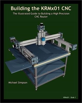 Building the KRMX01 CNC: The Illustrated Guide to Building a High Precision CNC