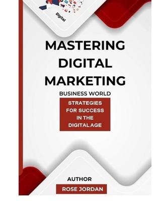 Beherrschung des digitalen Marketings: Strategien für den Erfolg im digitalen Zeitalter von Rose J