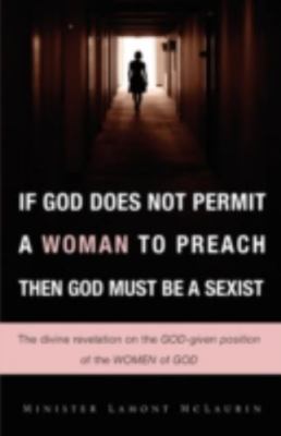 IF GOD DOES NOT PERMIT A WOMAN TO PREACH THEN GOD MUST BE A SEXIST