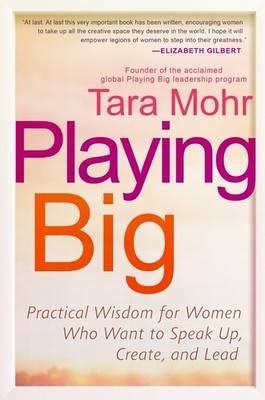Playing Big: Practical Wisdom for Women Who Want to Speak Up, Create, and Lead b
