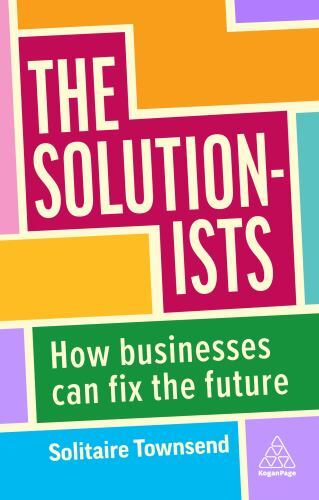 Solutionists : How Businesses Can Fix the Future by Solitaire Townsend (2023,...