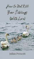 Julian Prescott | How To Not Kill Your Siblings (With Love) | Buch | Englisch