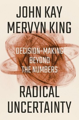 Radical Uncertainty: Decision-Making Beyond the Numbers, Kay, John,King, Mervyn,