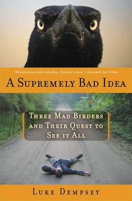 A Supremely Bad Idea: Three Mad Birders and Their Quest to See It All by Dempsey