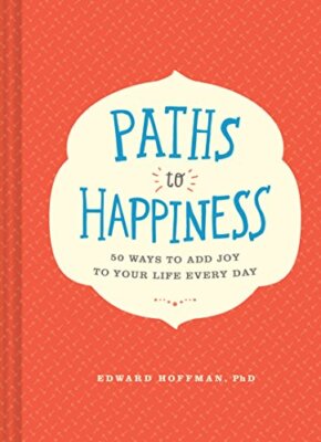 Paths to Happiness: 50 Ways to Add Joy to Your Life Every Day By