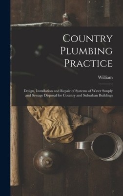 Country Plumbing Practice; Design, Installation and Repair of Systems of Water