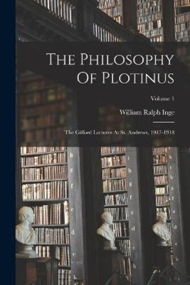 The Philosophy Of Plotinus: The Gifford Lectures At St. Andrews, 1917-1918;