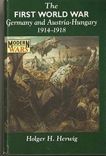 THE FIRST WORLD WAR: GERMANY AND AUSTRIA-HUNGARY 1914-1918 By Holger H. Herwig