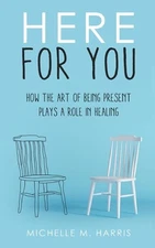 Here For You: How The Art Of Being Present Plays A Role In Healing – Michelle M