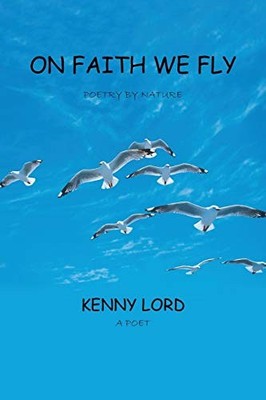 On Faith We Fly : Poetry by Nature by Kenny Lord (2013, Trade Paperback)
