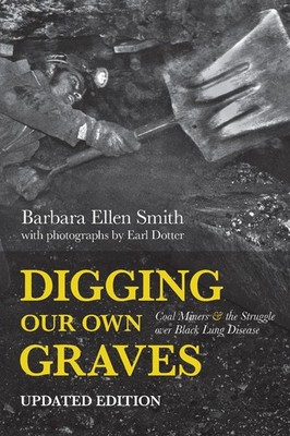 Digging Our Own Graves: Coal Miners and the Struggle over Black Lung Disease by